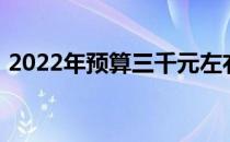 2022年预算三千元左右笔记本电脑选购指南