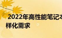  2022年高性能笔记本推荐指南：满足你的多样化需求