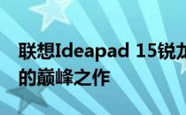 联想Ideapad 15锐龙版：高性能轻薄笔记本的巅峰之作