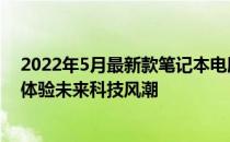 2022年5月最新款笔记本电脑推荐指南：选购最佳笔记本，体验未来科技风潮