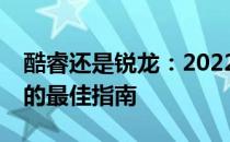 酷睿还是锐龙：2022年笔记本电脑CPU选择的最佳指南