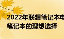 2022年联想笔记本电脑推荐指南：选购最佳笔记本的理想选择