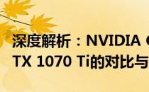 深度解析：NVIDIA GeForce GTX 1070与GTX 1070 Ti的对比与差异