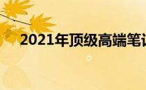 2021年顶级高端笔记本电脑全方位解析