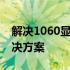 解决1060显卡风扇噪音大的问题：原因及解决方案