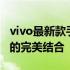 vivo最新款手机X系列重磅发布：科技与美学的完美结合