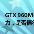 GTX 960M显卡在2022年的游戏性能依旧给力，是否值得继续使用？