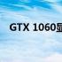 GTX 1060显卡在2022年的性能表现评价