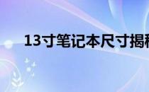 13寸笔记本尺寸揭秘：长宽多少厘米？