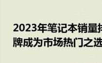 2023年笔记本销量排行榜TOP 10：这些品牌成为市场热门之选！