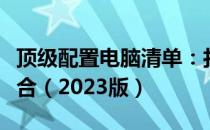 顶级配置电脑清单：打造你的梦幻电脑硬件组合（2023版）