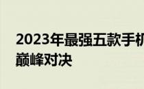 2023年最强五款手机大盘点：科技与性能的巅峰对决