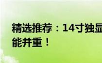 精选推荐：14寸独显轻薄本，携带便捷与性能并重！