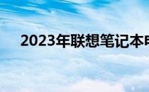 2023年联想笔记本电脑推荐型号全解析