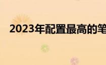 2023年配置最高的笔记本电脑盘点及评测