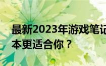 最新2023年游戏笔记本选购指南：哪种游戏本更适合你？