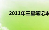 2011年三星笔记本电脑经典型号回顾