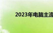 2023年电脑主流配置概览及特点