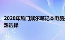 2020年热门戴尔笔记本电脑推荐指南：选购最佳笔记本的理想选择