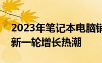 2023年笔记本电脑销量持续走高，市场迎来新一轮增长热潮