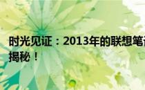 时光见证：2013年的联想笔记本依旧运行如初？使用真相大揭秘！