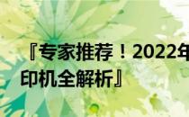 『专家推荐！2022年度最值得购买的十款打印机全解析』