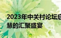 2023年中关村论坛启动时间揭秘：科技与智慧的汇聚盛宴