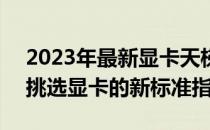 2023年最新显卡天梯排行榜TOP榜单公布，挑选显卡的新标准指南