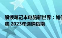 解锁笔记本电脑新世界：如何精准挑选一款适合的笔记本电脑 2023年选购指南