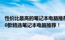 性价比最高的笔记本电脑推荐指南：选择你的理想选择 2020款精选笔记本电脑推荐！