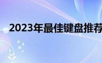 2023年最佳键盘推荐：打造理想输入体验