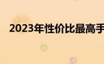 2023年性价比最高手机排行榜前十名一览