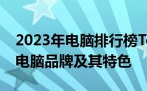 2023年电脑排行榜Top10：揭示最受欢迎的电脑品牌及其特色