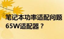 笔记本功率适配问题：130W笔记本能否使用65W适配器？