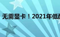 无需显卡！2021年低配置电脑也能轻松运行