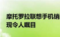 摩托罗拉联想手机销量增长强劲，2021年表现令人瞩目