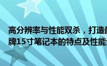 高分辨率与性能双杀，打造最卓越的体验：深度解读优质品牌15寸笔记本的特点及性能分析。 