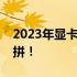 2023年显卡天梯排行榜完整一览，性能大比拼！