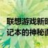 联想游戏新时代：探究强大的XXXX年游戏笔记本的神秘面纱