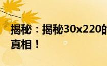 揭秘：揭秘30x220的神秘面纱，探索背后的真相！