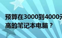 预算在3000到4000元之间，如何选择性价比高的笔记本电脑？