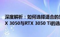 深度解析：如何选择适合的显卡——NVIDIA GeForce RTX 3050与RTX 3050 Ti的选择指南