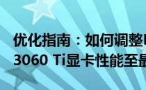 优化指南：如何调整NVIDIA GeForce RTX 3060 Ti显卡性能至最佳状态