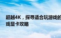 超越4K，探寻适合玩游戏的最佳显卡——选择适合你的游戏显卡攻略