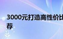 3000元打造高性价比组装电脑：最佳配置推荐