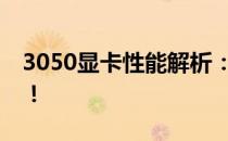 3050显卡性能解析：这些游戏都能轻松驾驭！