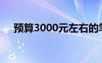 预算3000元左右的笔记本电脑推荐指南