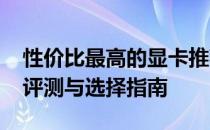 性价比最高的显卡推荐：3000元左右的显卡评测与选择指南