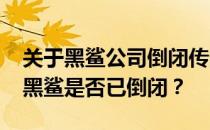 关于黑鲨公司倒闭传闻的真相揭晓：2024年黑鲨是否已倒闭？