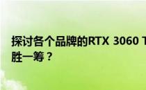 探讨各个品牌的RTX 3060 Ti显卡性能与特点：哪个牌子更胜一筹？